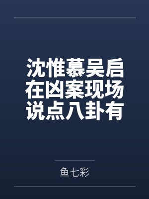 沈惟慕吴启在凶案现场说点八卦有错吗