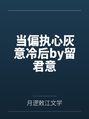 当偏执心灰意冷后by留君意